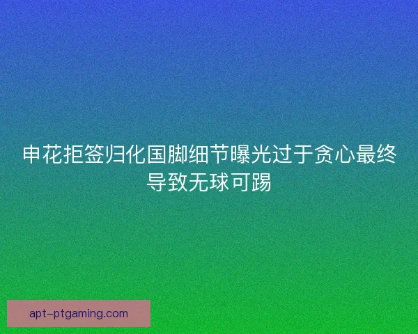申花拒签归化国脚细节曝光过于贪心最终导致无球可踢